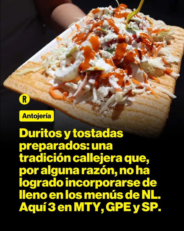 Duritos y tostadas preparados: una tradición callejera que, por alguna razón, no ha logrado incorporarse de lleno en los menús de NL. Aquí 3 en MTY, GPE y SP.