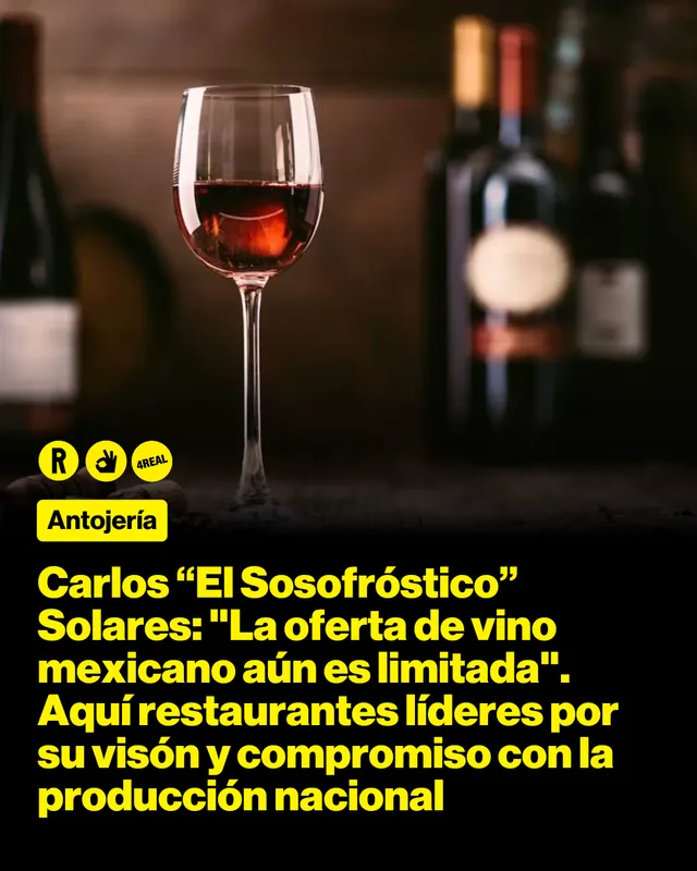 Carlos “El Sosofróstico” Solares: "La oferta de vino mexicano aún es limitada". Aquí  restaurantes líderes por su visón y compromiso con  la producción nacional