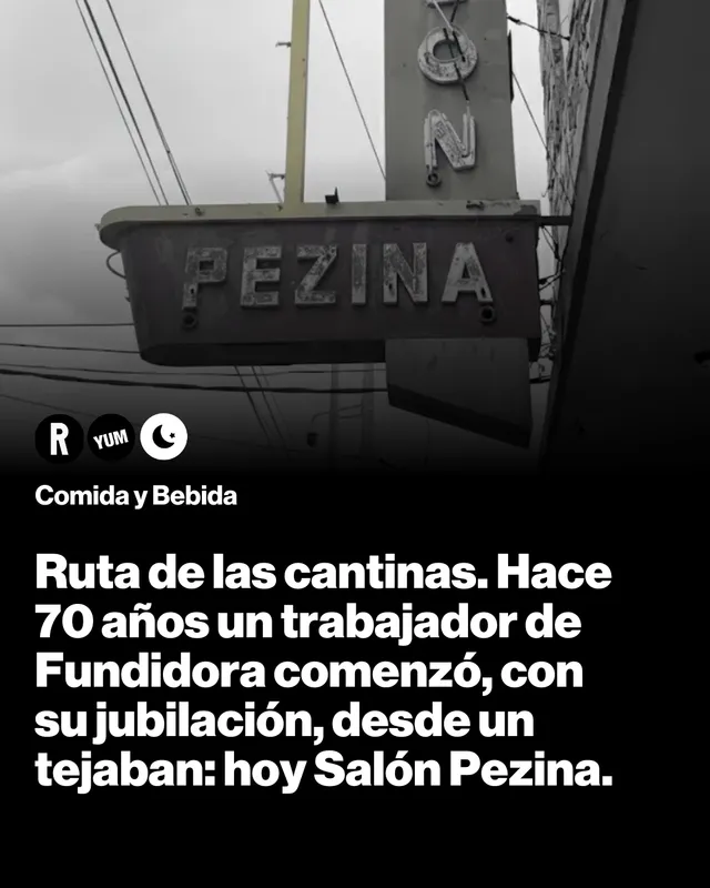 Ruta de las cantinas. Hace 70 años un trabajador de Fundidora comenzó, con su jubilación, desde un tejaban: hoy Salón Pezina.