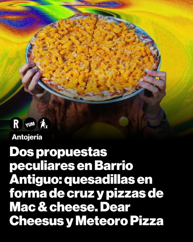 Dos propuestas peculiares en Barrio Antiguo: quesadillas en forma de cruz y pizzas de Mac & cheese. Dear Cheesus y Meteoro Pizza