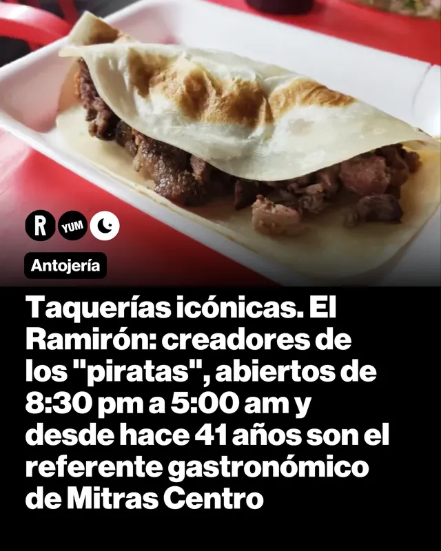 Taquerías icónicas. El Ramirón: creadores de los "piratas", abiertos de 8:30 pm a 5:00 am y desde hace 41 años son el referente gastronómico de Mitras Centro