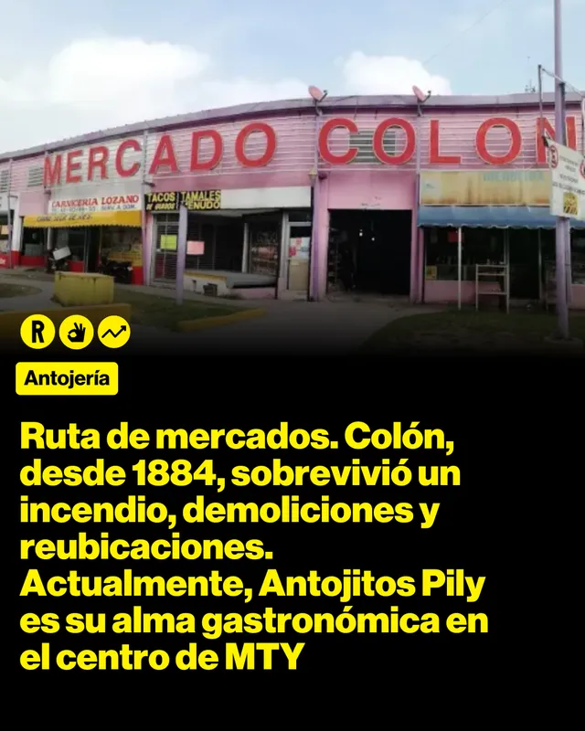 Ruta de mercados. Colón, desde 1884, sobrevivió un incendio, demoliciones y reubicaciones. Actualmente, Antojitos Pily es su alma gastronómica en el centro de MTY