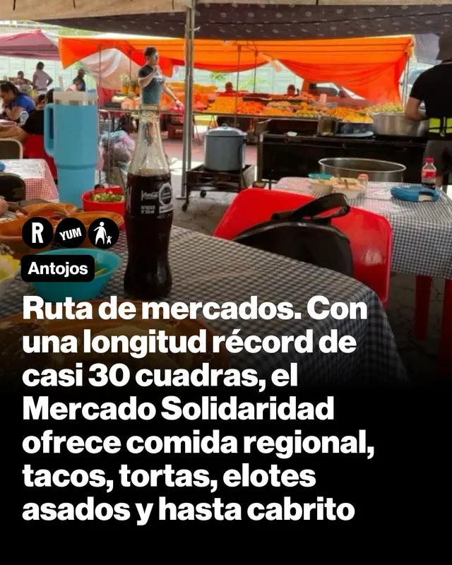 Ruta de mercados. Con una longitud récord de casi 30 cuadras, el Mercado Solidaridad ofrece comida regional, tacos, tortas, elotes asados y hasta cabrito 