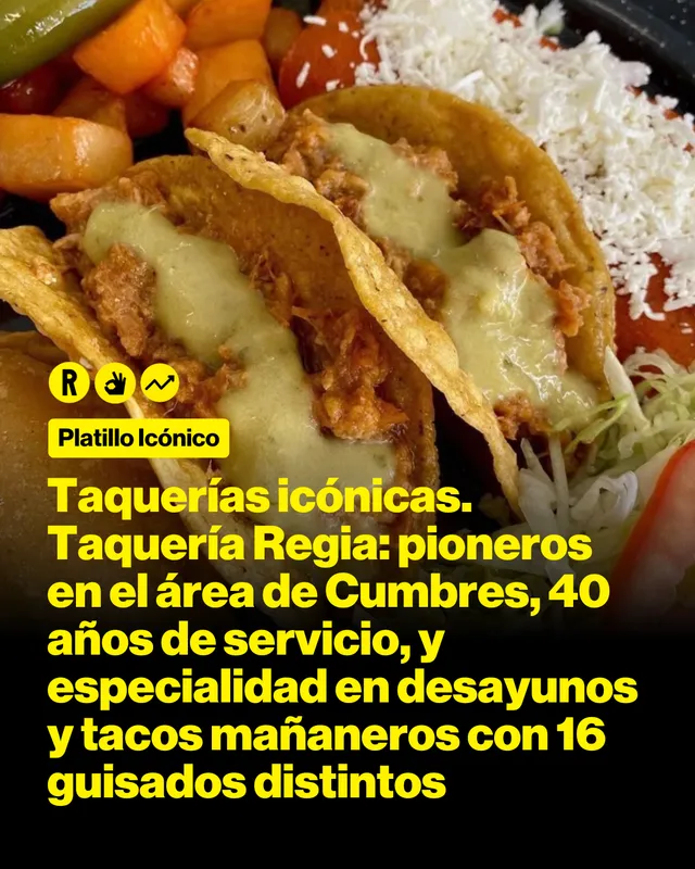 Taquerías icónicas. Taquería Regia: pioneros en el área de Cumbres, 40 años de servicio, y especialidad en desayunos y tacos mañaneros con 16 guisados distintos