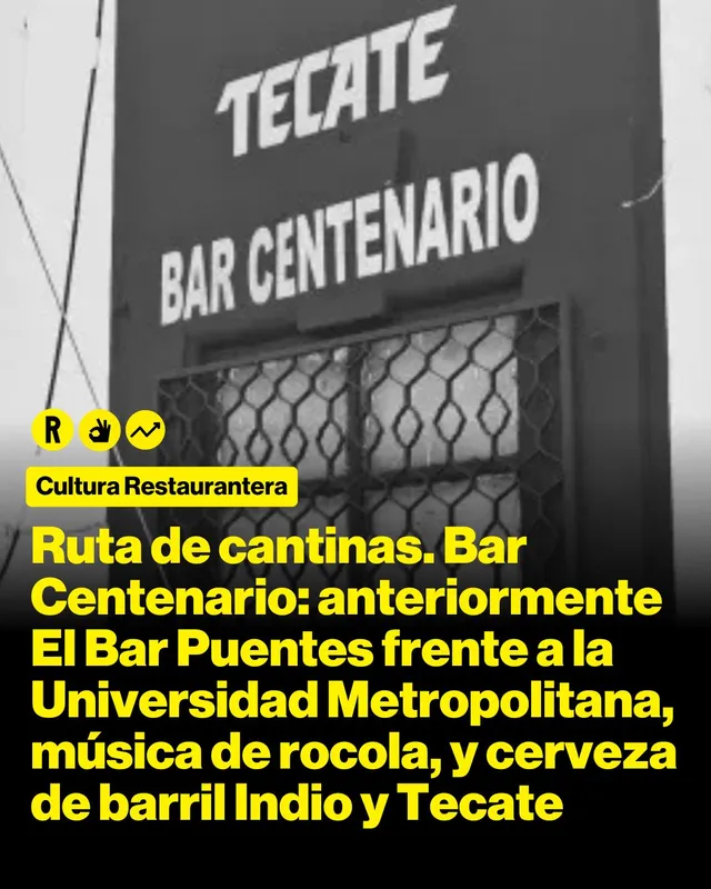 Ruta de cantinas. Bar Centenario: anteriormente El Bar Puentes frente a la Universidad Metropolitana, música de rocola, y cerveza de barril Indio y Tecate