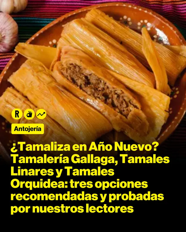 ¿Tamaliza en Año Nuevo? Tamalería Gallaga, Tamales Linares y Tamales Orquidea: tres opciones recomendadas y probadas por nuestros lectores