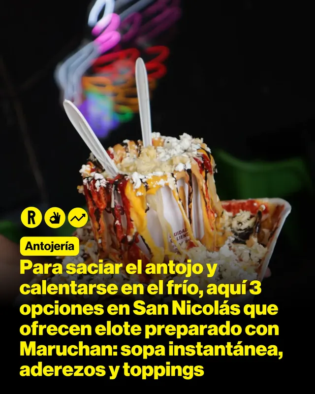 Para saciar el antojo y calentarse en el frío, aquí 3 opciones en San Nicolás que ofrecen elote preparado con Maruchan: sopa instantánea, aderezos y toppings 