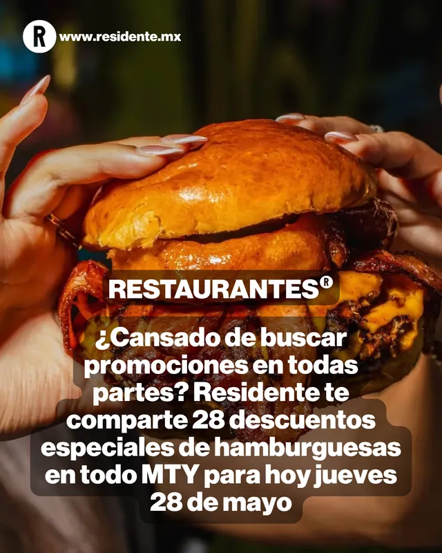 ¿Cansado de buscar promociones en todas partes? Residente te comparte 28 descuentos especiales de hamburguesas en todo MTY para hoy jueves 28 de mayo 