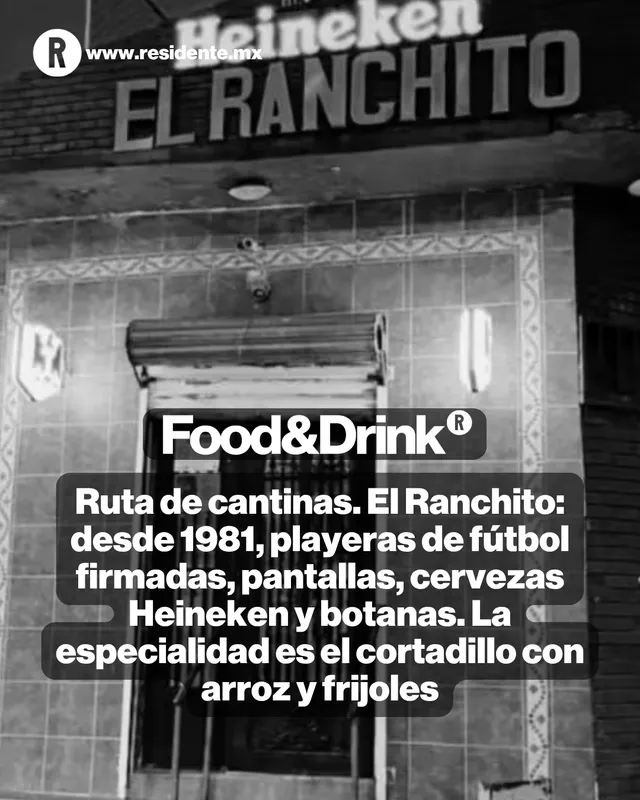 Ruta de cantinas. El Ranchito: desde 1981, playeras de fútbol firmadas, pantallas, cervezas Heineken y botanas. La especialidad es el cortadillo con arroz y frijoles