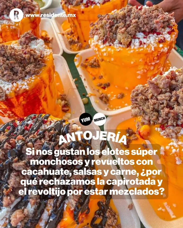 Si nos gustan los elotes súper monchosos y revueltos con cacahuate, salsas y carne, ¿por qué rechazamos la capirotada y el revoltijo por estar mezclados?